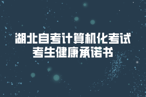 湖北自考計算機化考試考生健康承諾書