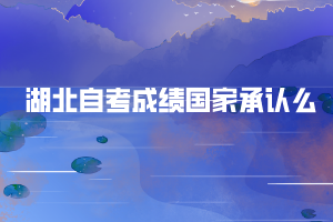 湖北自考成績(jī)國(guó)家承認(rèn)么 湖北自考成績(jī)國(guó)家承認(rèn)么