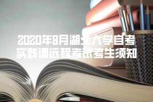 2020年8月湖北大學(xué)自考實(shí)踐課遠(yuǎn)程考試考生須知 2020年8月湖北大學(xué)自考實(shí)踐課遠(yuǎn)程考試考生須知