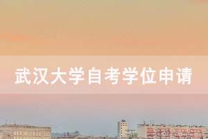 武漢大學(xué)春季自考社會(huì)考生申請(qǐng)學(xué)位補(bǔ)充通知