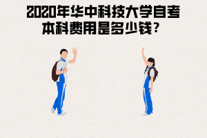 2020年華中科技大學(xué)自考本科費(fèi)用 2020年華中科技大學(xué)自考本科費(fèi)用