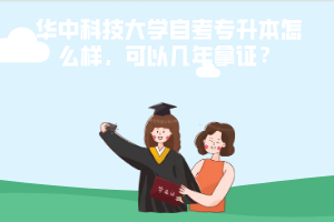 華中科技大學自考專升本怎么樣，可以幾年拿證？