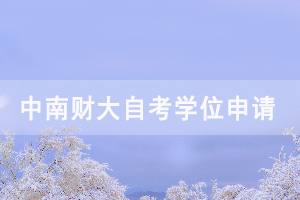 2020下半年中南財大自考畢業(yè)生申請學位時間通知 2020下半年中南財大自考畢業(yè)生申請學位時間通知