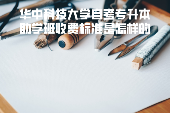 華中科技大學(xué)自考專升本助學(xué)班收費(fèi)標(biāo)準(zhǔn)是怎樣的 華中科技大學(xué)自考專升本助學(xué)班收費(fèi)標(biāo)準(zhǔn)是怎樣的