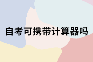 武漢自考考試可以攜帶計(jì)算器嗎？