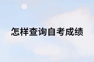 怎樣查詢自考成績？在哪里可以查詢？