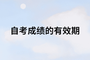 自考成績的有效期是多長時間？只有8年？