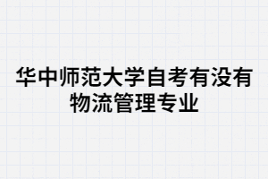 華中師范大學(xué)自考有沒有物流管理專業(yè)？