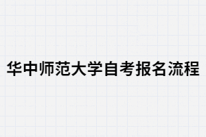 華中師范大學(xué)自考報(bào)名有哪些流程？