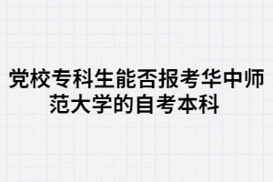 黨校?？粕芊駡?bào)考華中師范大學(xué)的自考本科 