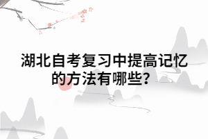 湖北自考復(fù)習(xí)中提高記憶的方法有哪些？