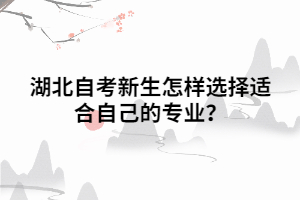 湖北自考新生怎樣選擇適合自己的專業(yè)？