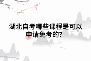 湖北自考哪些課程是可以申請(qǐng)免考的？