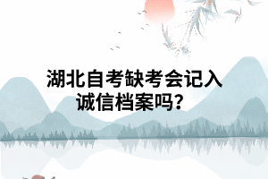 湖北自考缺考會(huì)記入誠(chéng)信檔案嗎？