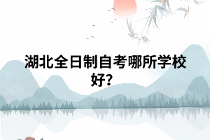 湖北全日制自考哪所學(xué)校好？