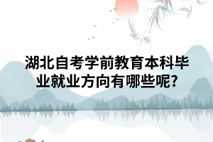 湖北自考學(xué)前教育本科畢業(yè)就業(yè)方向有哪些呢? 湖北自考學(xué)前教育本科畢業(yè)就業(yè)方向有哪些呢?