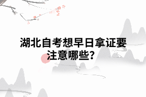 湖北自考想早日拿證要注意哪些？