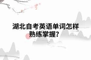 湖北自考英語單詞怎樣熟練掌握？
