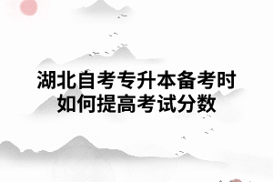 湖北自考專升本備考時(shí)如何提高考試分?jǐn)?shù) 湖北自考專升本備考時(shí)如何提高考試分?jǐn)?shù)