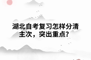 湖北自考復(fù)習(xí)怎樣分清主次，突出重點(diǎn)？