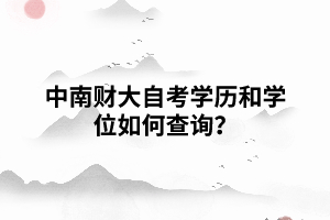  中南財(cái)大自考學(xué)歷和學(xué)位如何查詢？