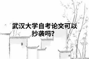 武漢大學自考論文可以抄襲嗎？