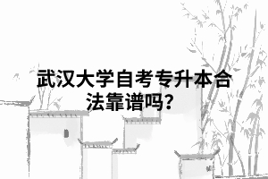 武漢大學(xué)自考專升本合法靠譜嗎？