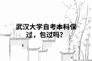 武漢大學(xué)自考本科保過(guò)，包過(guò)嗎？