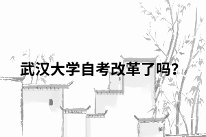 武漢大學自考改革了嗎？
