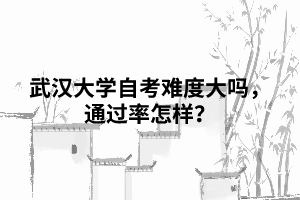 武漢大學(xué)自考難度大嗎，通過(guò)率怎樣？