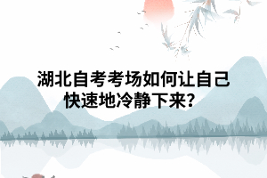 湖北自考考場如何讓自己快速地冷靜下來？