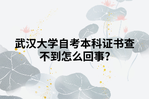 武漢大學自考本科證書查不到怎么回事? 武漢大學自考本科證書查不到怎么回事?