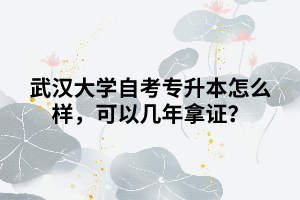 武漢大學(xué)自考專升本怎么樣，可以幾年拿證？