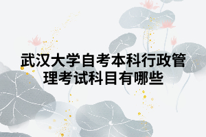 武漢大學(xué)自考本科行政管理考試科目有哪些 武漢大學(xué)自考本科行政管理考試科目有哪些