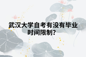 武漢大學(xué)自考有沒有畢業(yè)時(shí)間限制？