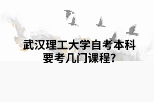 武漢理工大學(xué)自考本科要考幾門(mén)課程? 武漢理工大學(xué)自考本科要考幾門(mén)課程?