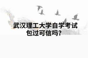 武漢理工大學自學考試包過可信嗎? 武漢理工大學自學考試包過可信嗎?