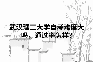 武漢理工大學(xué)自考難度大嗎，通過(guò)率怎樣?