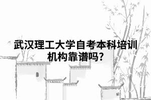 武漢理工大學自考本科培訓機構靠譜嗎? 武漢理工大學自考本科培訓機構靠譜嗎?