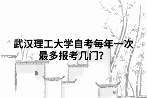 武漢理工大學(xué)自考每年一次最多報(bào)考幾門？