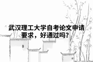 武漢理工大學(xué)自考論文申請(qǐng)要求，好通過(guò)嗎？