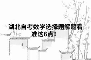 湖北自考數(shù)學(xué)選擇題解題看準這6點！