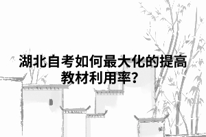 湖北自考如何最大化的提高教材利用率？