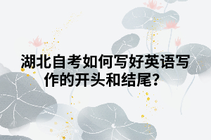 湖北自考如何寫好英語寫作的開頭和結(jié)尾？