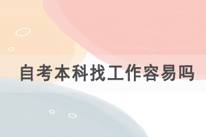自考本科找工作容易嗎，自考的優(yōu)勢有哪些？