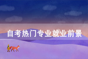 自考熱門專業(yè)哪個簡單就業(yè)前景好？