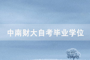 中南財大自考畢業(yè)生2021年上半年申請學位通知 中南財大自考畢業(yè)生2021年上半年申請學位通知