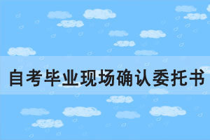 2020年6月湖北自考網(wǎng)上畢業(yè)申請現(xiàn)場確認(rèn)委托書