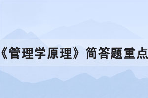2021年10月湖北自考《管理學(xué)原理》簡答題重點(diǎn)八 2021年10月湖北自考《管理學(xué)原理》簡答題重點(diǎn)八