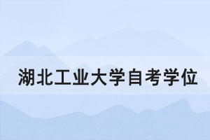 2021年上半年湖北工業(yè)大學(xué)自考學(xué)位證書(shū)申請(qǐng)通知 2021年上半年湖北工業(yè)大學(xué)自考學(xué)位證書(shū)申請(qǐng)通知